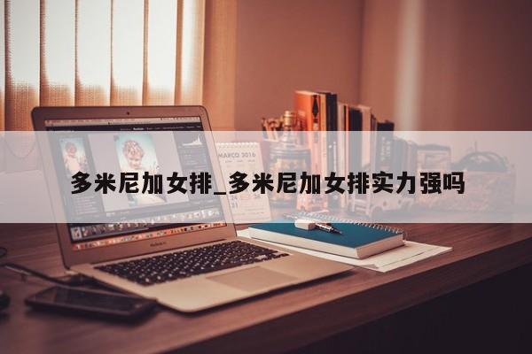 多米尼加女排_多米尼加女排实力强吗