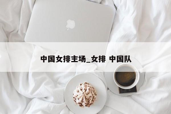 中国女排主场_女排 中国队