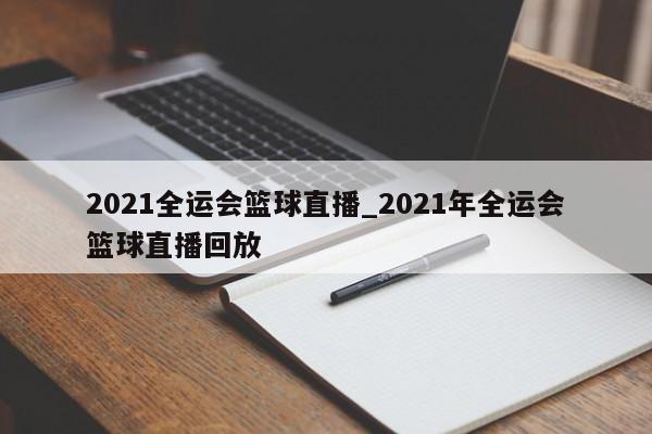 2021全运会篮球直播_2021年全运会篮球直播回放