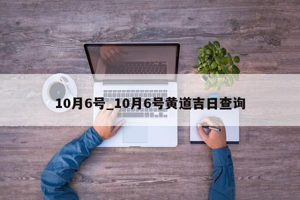 10月6号_10月6号黄道吉日查询