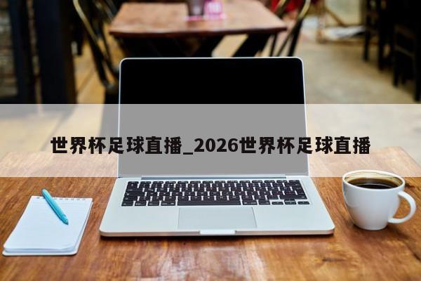 世界杯足球直播_2026世界杯足球直播