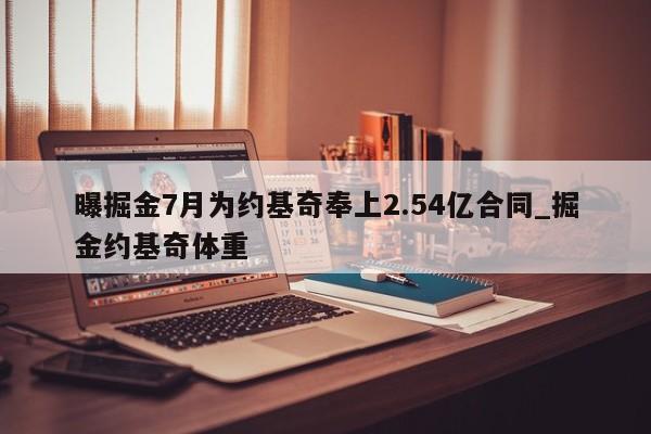 曝掘金7月为约基奇奉上2.54亿合同_掘金约基奇体重