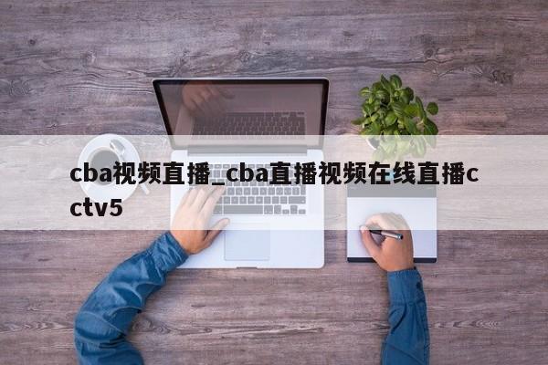 cba视频直播_cba直播视频在线直播cctv5