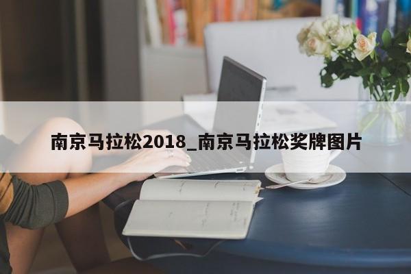 南京马拉松2018_南京马拉松奖牌图片