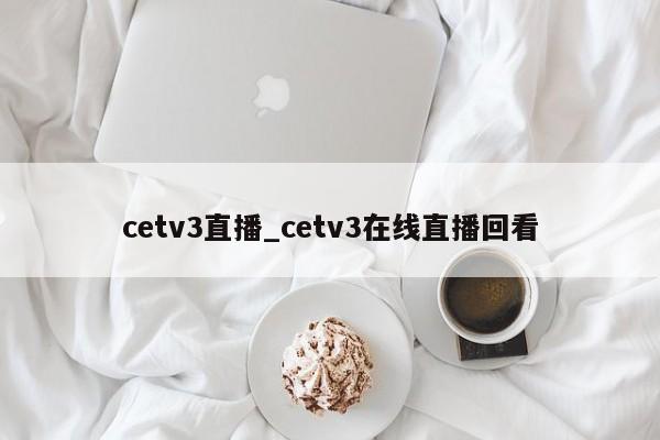cetv3直播_cetv3在线直播回看
