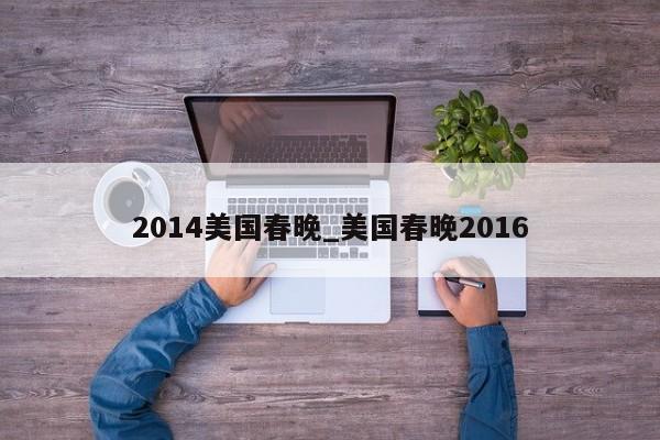 2014美国春晚_美国春晚2016