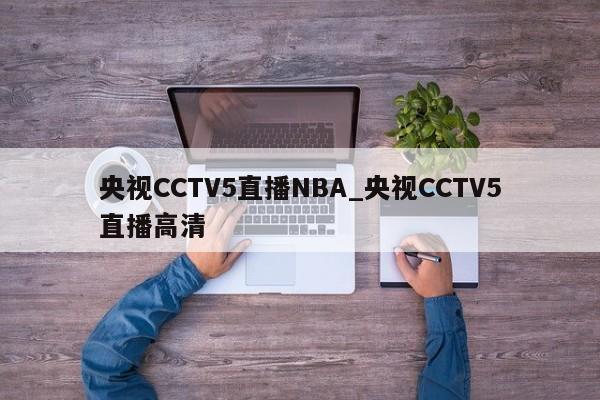 央视CCTV5直播NBA_央视CCTV5直播高清