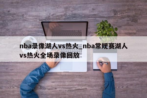 nba录像湖人vs热火_nba常规赛湖人vs热火全场录像回放