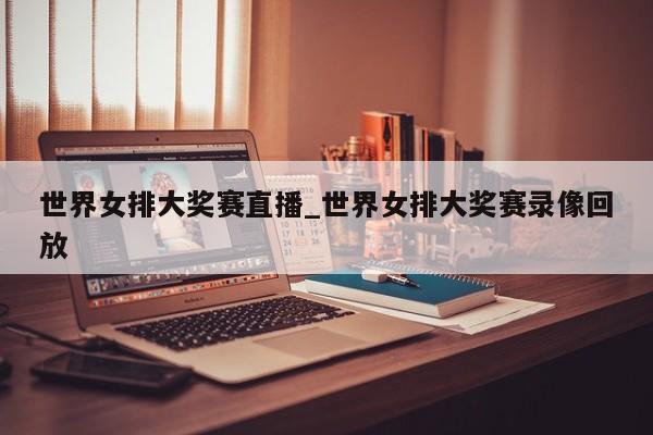 世界女排大奖赛直播_世界女排大奖赛录像回放