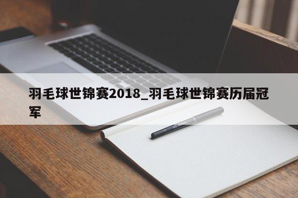 羽毛球世锦赛2018_羽毛球世锦赛历届冠军