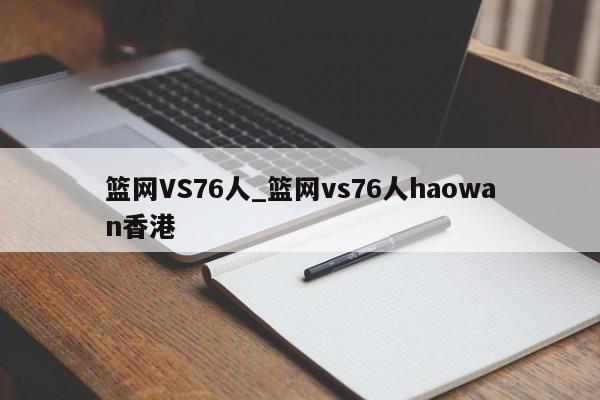 篮网VS76人_篮网vs76人haowan香港