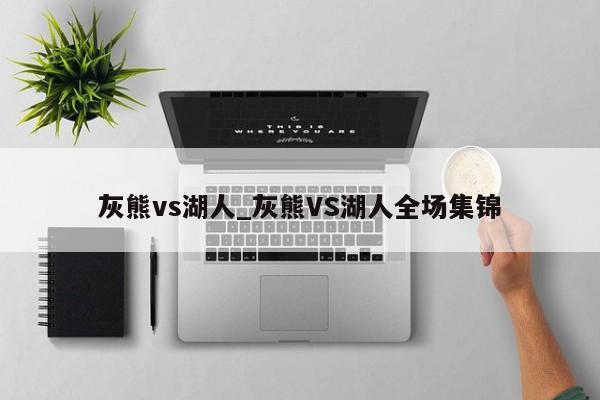 灰熊vs湖人_灰熊VS湖人全场集锦