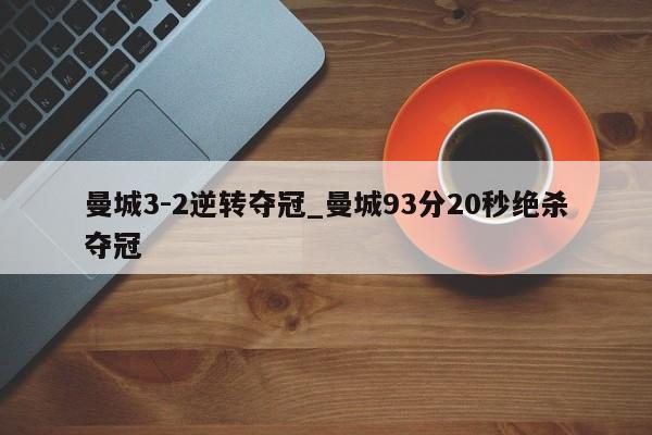 曼城3-2逆转夺冠_曼城93分20秒绝杀夺冠