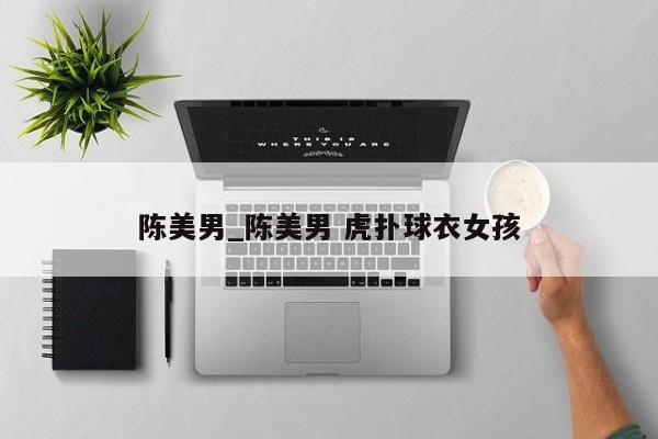 陈美男_陈美男 虎扑球衣女孩