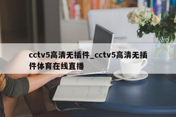 cctv5高清无插件_cctv5高清无插件体育在线直播