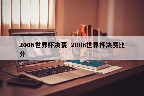 2006世界杯决赛_2006世界杯决赛比分