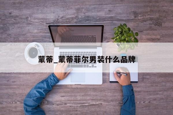 蒙蒂_蒙蒂菲尔男装什么品牌
