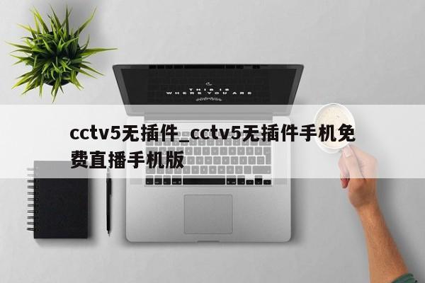 cctv5无插件_cctv5无插件手机免费直播手机版
