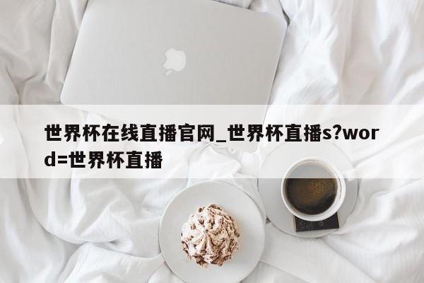 世界杯在线直播官网_世界杯直播s?word=世界杯直播