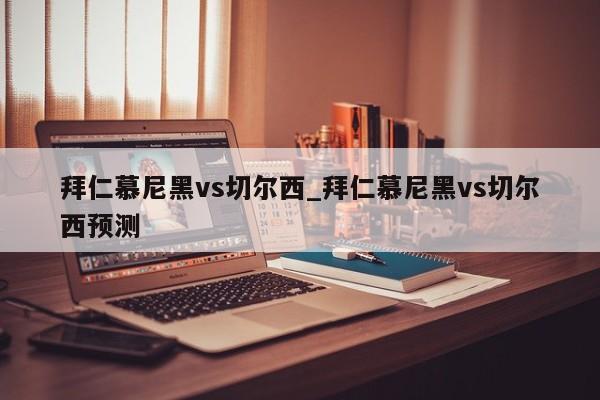 拜仁慕尼黑vs切尔西_拜仁慕尼黑vs切尔西预测