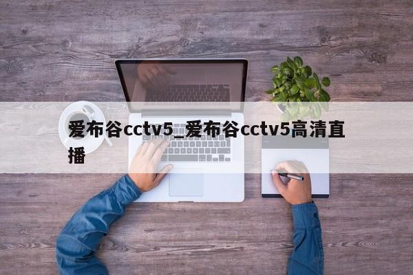 爱布谷cctv5_爱布谷cctv5高清直播