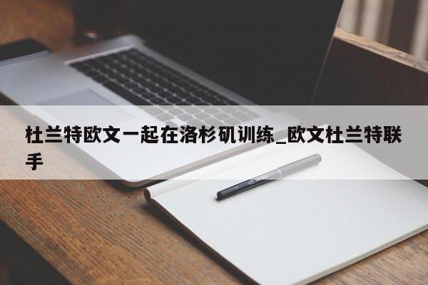 杜兰特欧文一起在洛杉矶训练_欧文杜兰特联手