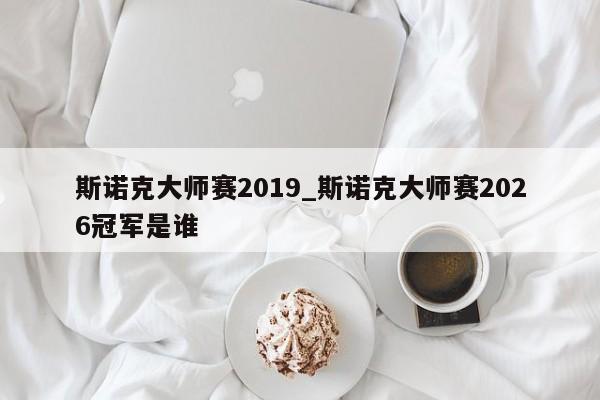 斯诺克大师赛2019_斯诺克大师赛2026冠军是谁