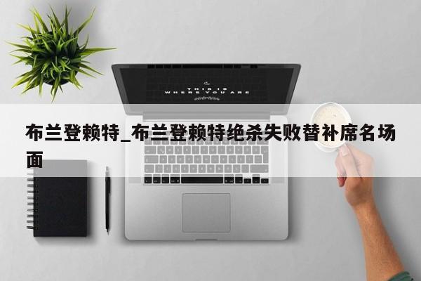 布兰登赖特_布兰登赖特绝杀失败替补席名场面