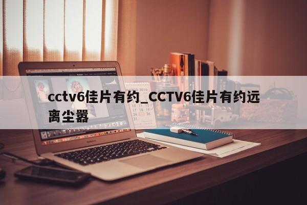 cctv6佳片有约_CCTV6佳片有约远离尘嚣