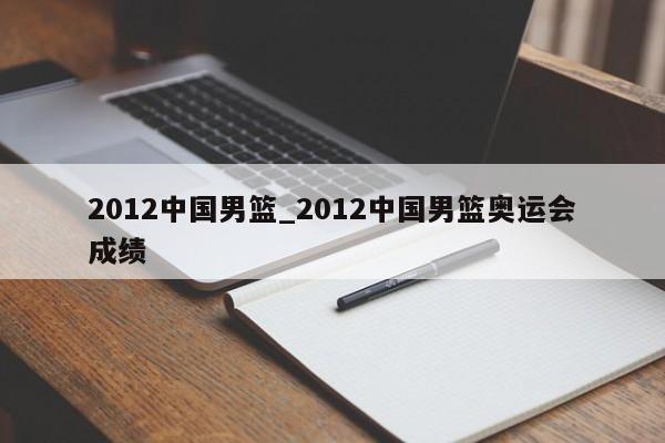 2012中国男篮_2012中国男篮奥运会成绩