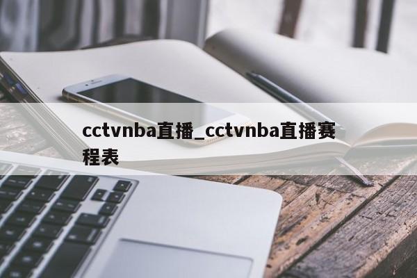 cctvnba直播_cctvnba直播赛程表