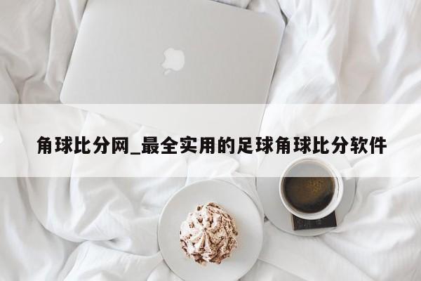 角球比分网_最全实用的足球角球比分软件