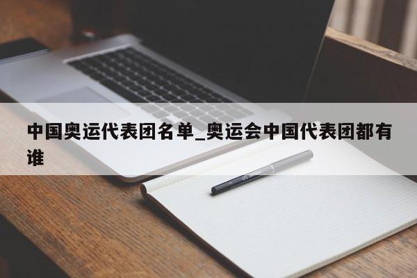 中国奥运代表团名单_奥运会中国代表团都有谁