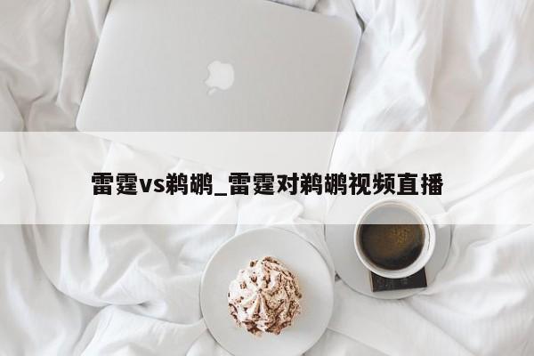 雷霆vs鹈鹕_雷霆对鹈鹕视频直播