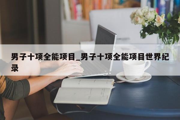 男子十项全能项目_男子十项全能项目世界纪录