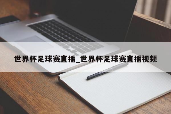 世界杯足球赛直播_世界杯足球赛直播视频