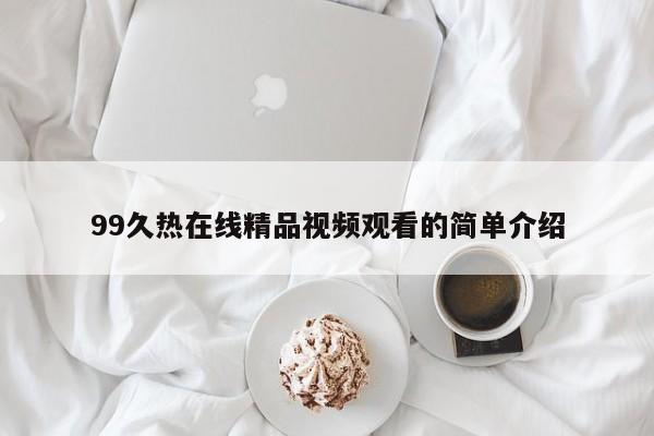 99久热在线精品视频观看的简单介绍