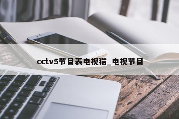 cctv5节目表电视猫_电视节目