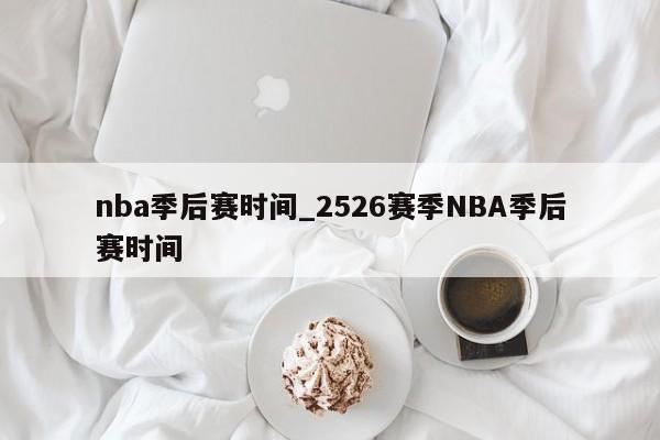 nba季后赛时间_2526赛季NBA季后赛时间