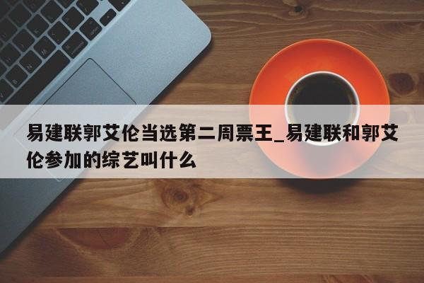 易建联郭艾伦当选第二周票王_易建联和郭艾伦参加的综艺叫什么