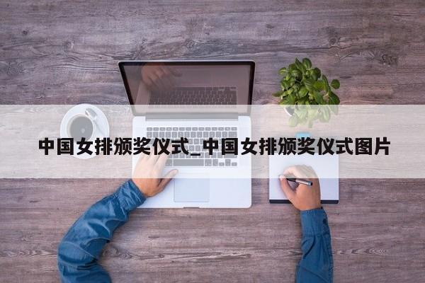 中国女排颁奖仪式_中国女排颁奖仪式图片