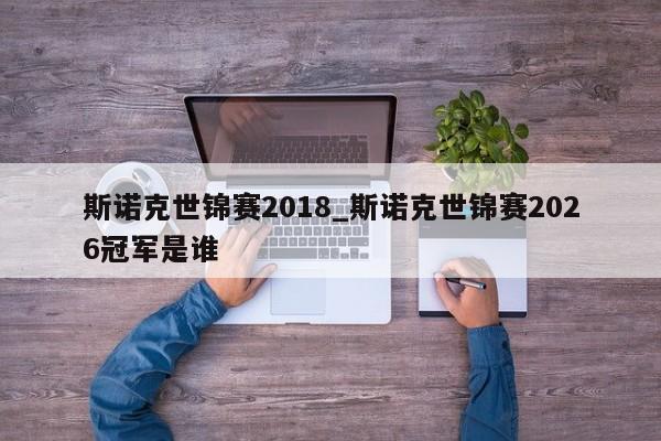 斯诺克世锦赛2018_斯诺克世锦赛2026冠军是谁