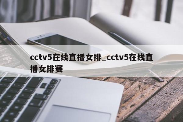 cctv5在线直播女排_cctv5在线直播女排赛