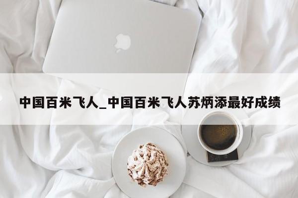 中国百米飞人_中国百米飞人苏炳添最好成绩