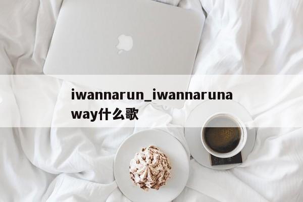 iwannarun_iwannarunaway什么歌
