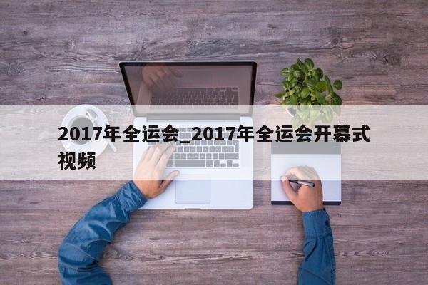2017年全运会_2017年全运会开幕式视频