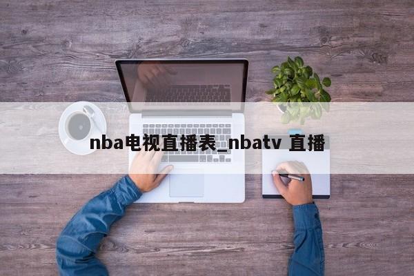 nba电视直播表_nbatv 直播