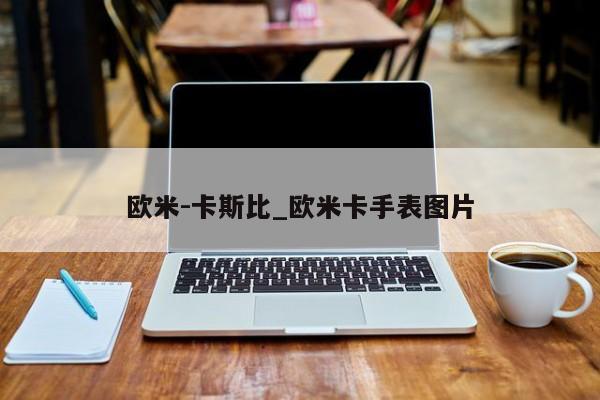 欧米-卡斯比_欧米卡手表图片
