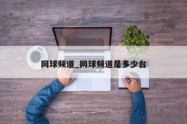 网球频道_网球频道是多少台