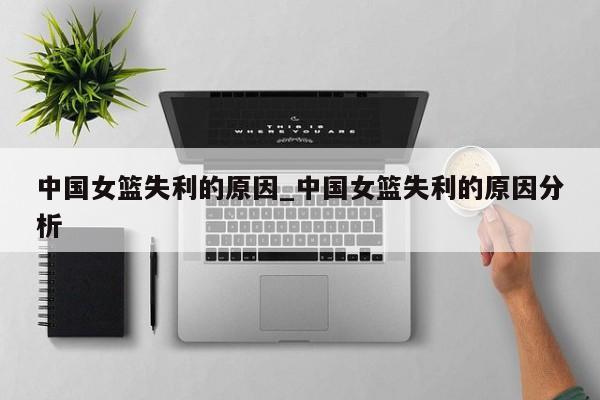 中国女篮失利的原因_中国女篮失利的原因分析